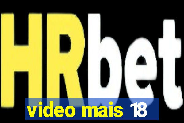 video mais 18